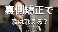 裏側矯正で歌は歌える？