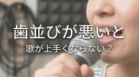 歯並びが悪いと歌が上手くならない？