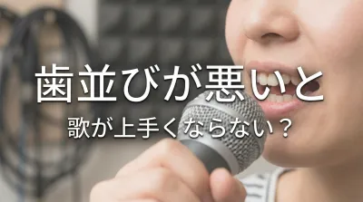 歯並びが悪いと歌が上手くならない？