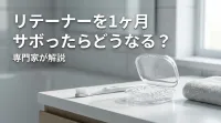 リテーナーを1ヶ月サボったらどうなる？