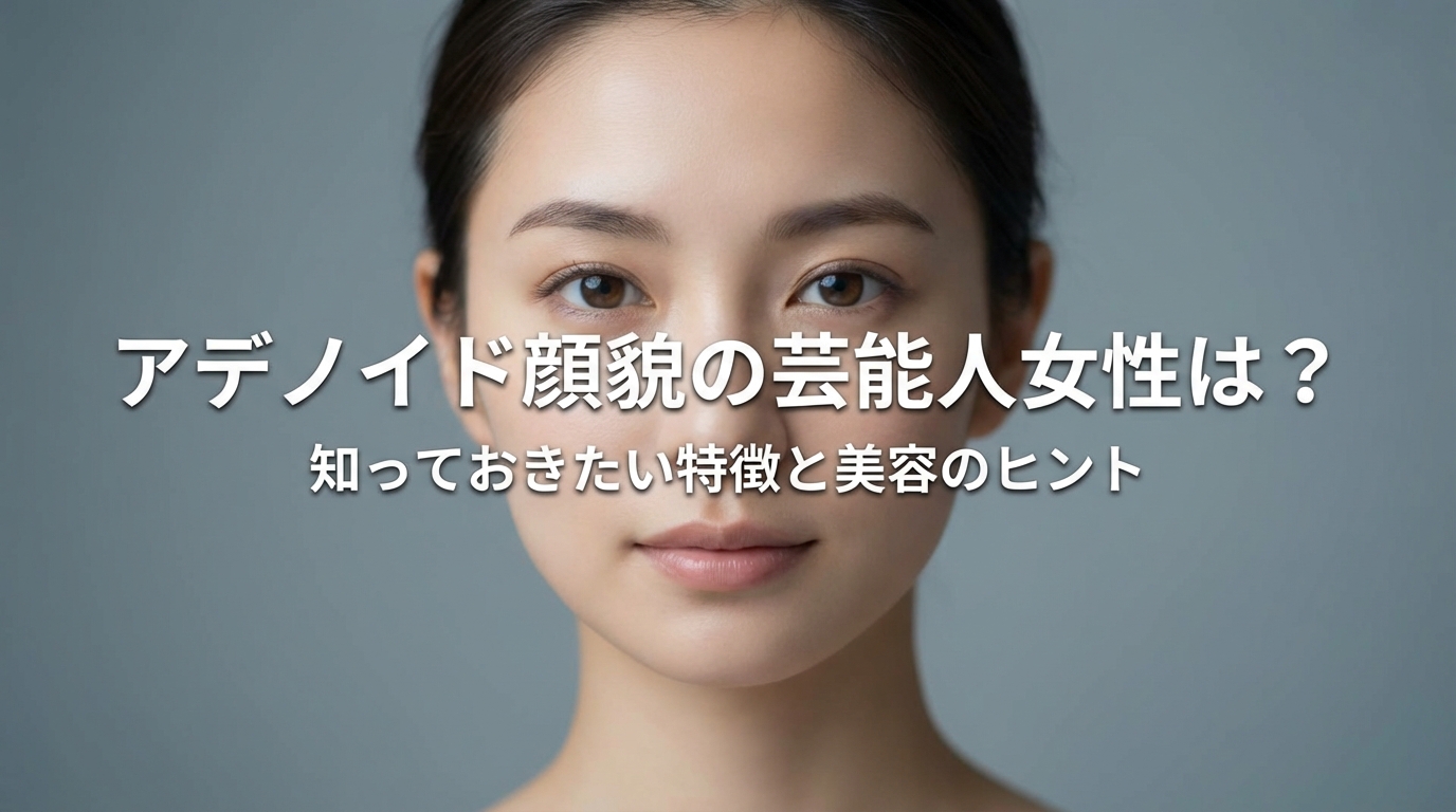 アデノイド顔貌の芸能人女性は？