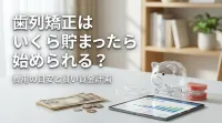 歯列矯正はいくら貯まったら始められる?