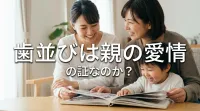 歯並びは親の愛情の証なのか？