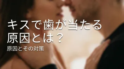 キスで歯が当たる原因とは？