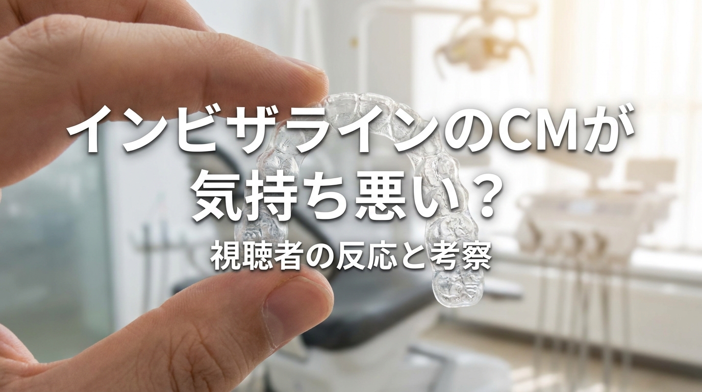 インビザラインのCMが気持ち悪い？