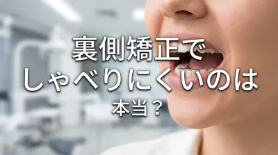 裏側矯正でしゃべりにくいのは本当？