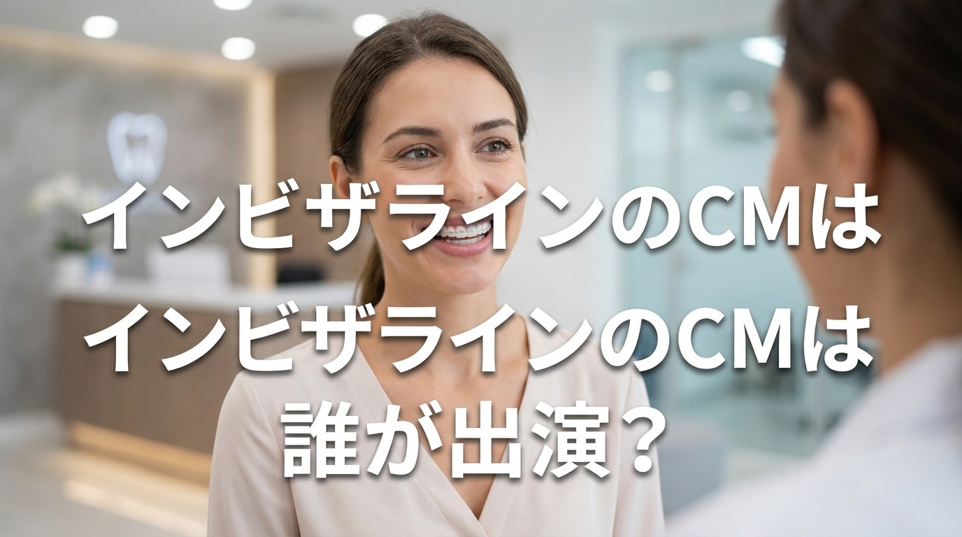 インビザラインのCMは誰が出演?