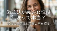 歯並びが悪い女性は無理って本当？