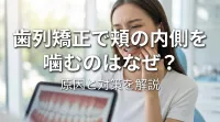 歯列矯正で頬の内側を噛むのはなぜ?