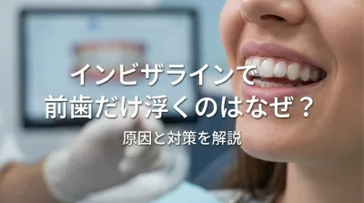 インビザラインで前歯だけ浮くのはなぜ？