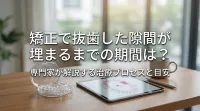 矯正で抜歯した隙間が埋まるまでの期間は？