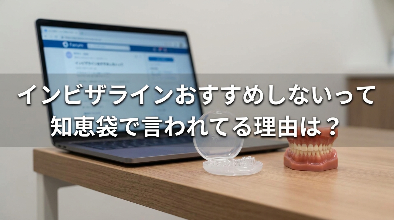 インビザラインおすすめしないって知恵袋で言われてる理由は？
