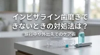 インビザライン歯磨きできないときの対処法は？