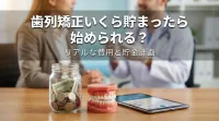 歯列矯正いくら貯まったら始められる？