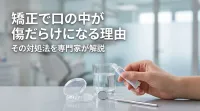 矯正で口の中が傷だらけになる理由と対処法は?