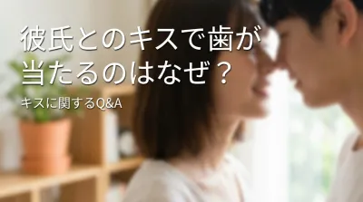 彼氏とのキスで歯が当たるのはなぜ？
