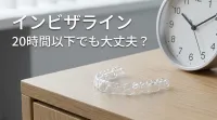 インビザライン20時間以下でも大丈夫？