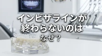 インビザラインが終わらないのはなぜ？