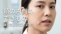 頬の内側のできもの、痛くないけど大丈夫？