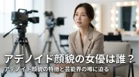 アデノイド顔貌の女優は誰？
