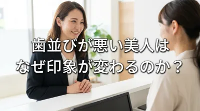 歯並びが悪い美人はなぜ印象が変わるのか？