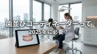 歯並びコーディネーターって2025年に必要？
