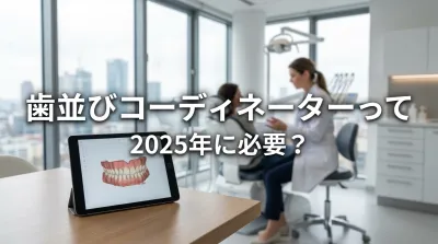 歯並びコーディネーターって2025年に必要？