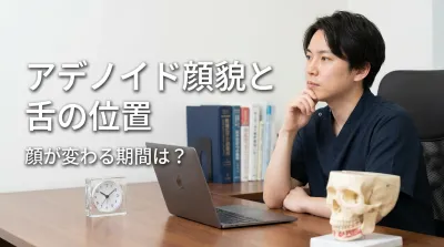 アデノイド顔貌と舌の位置、顔が変わる期間は？