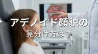 アデノイド顔貌の見分け方は？