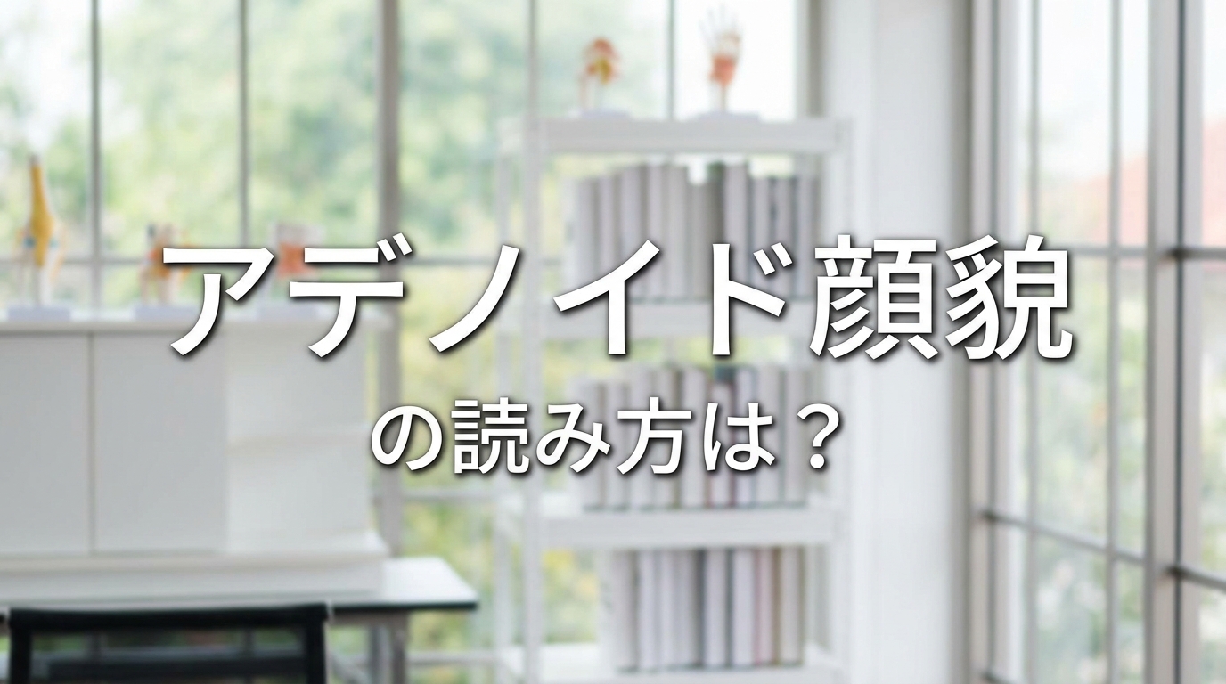 アデノイド顔貌の読み方は？