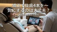 矯正で抜歯4本を一気にするのは大丈夫？