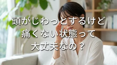 頭がじわっとするけど痛くない状態って大丈夫なの？