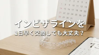 インビザラインを1日早く交換しても大丈夫？