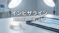 インビザライン1週間2週間違いは？