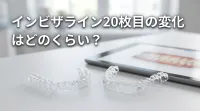 インビザライン20枚目の変化はどのくらい？