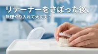 リテーナーをさぼった後、無理やり入れて大丈夫？