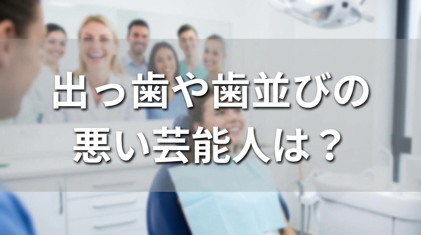 出っ歯や歯並びの悪い芸能人は?