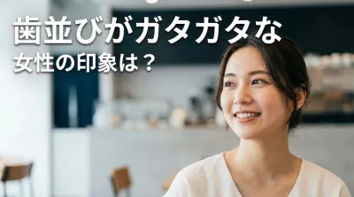 歯並びがガタガタな女性の印象は？