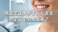 矯正で正中がずれたまま終了しても大丈夫？