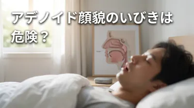 アデノイド顔貌のいびきは危険？