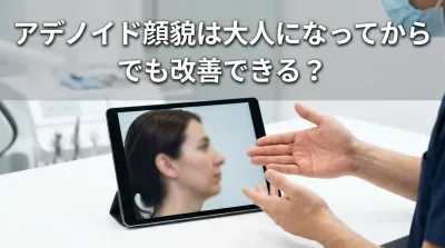 アデノイド顔貌は大人になってからでも改善できる？
