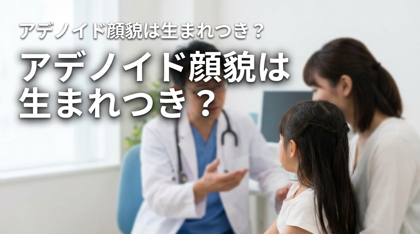アデノイド顔貌は生まれつき？