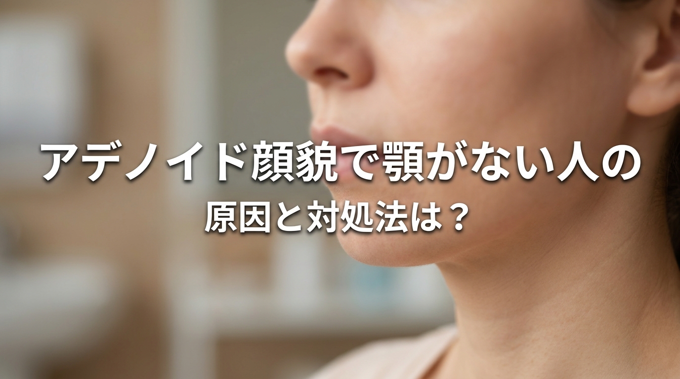 アデノイド顔貌で顎がない人の原因と対処法は?