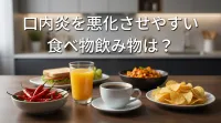 口内炎を悪化させやすい食べ物飲み物は？
