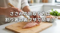 ささみの筋取り方は割り箸の裏ワザで簡単？