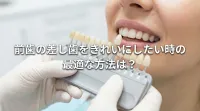 前歯の差し歯をきれいにしたい時の最適な方法は？