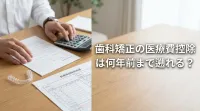 歯科矯正の医療費控除は何年前まで遡れる?