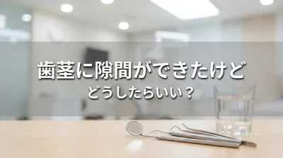 歯茎に隙間ができたけどどうしたらいい？