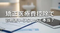 矯正医療費控除で診断書いらないって本当？