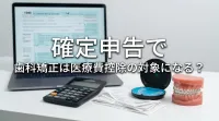 確定申告で歯科矯正は医療費控除の対象になる？